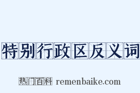 特别行政区反义词是什么意思的图片